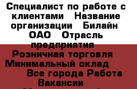Специалист по работе с клиентами › Название организации ­ Билайн, ОАО › Отрасль предприятия ­ Розничная торговля › Минимальный оклад ­ 50 000 - Все города Работа » Вакансии   . Мурманская обл.,Оленегорск г.